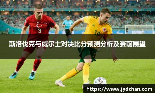斯洛伐克与威尔士对决比分预测分析及赛前展望