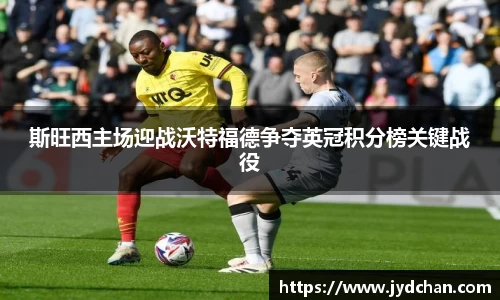 斯旺西主场迎战沃特福德争夺英冠积分榜关键战役