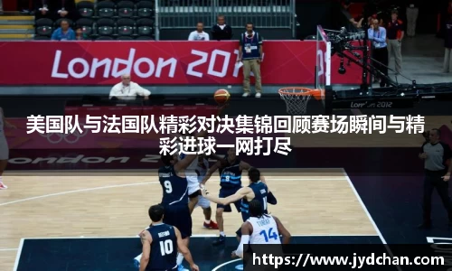 美国队与法国队精彩对决集锦回顾赛场瞬间与精彩进球一网打尽