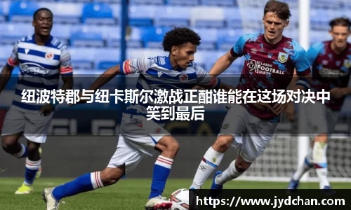 纽波特郡与纽卡斯尔激战正酣谁能在这场对决中笑到最后